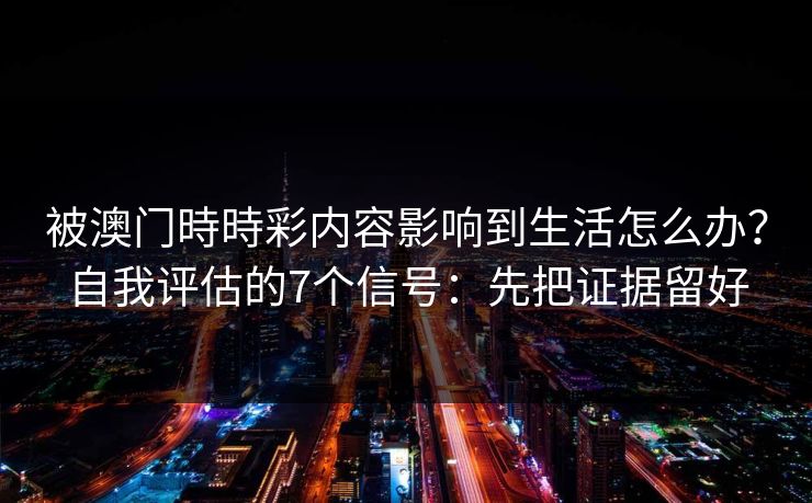 被澳门時時彩内容影响到生活怎么办？自我评估的7个信号：先把证据留好