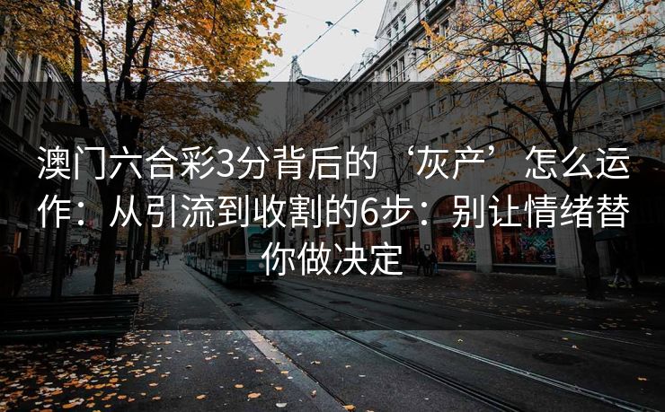 澳门六合彩3分背后的‘灰产’怎么运作：从引流到收割的6步：别让情绪替你做决定