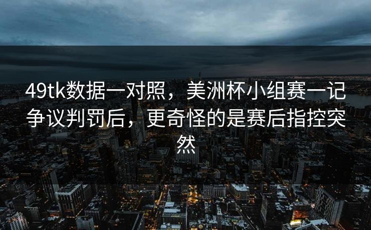 49tk数据一对照，美洲杯小组赛一记争议判罚后，更奇怪的是赛后指控突然