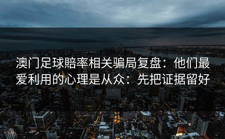 澳门足球賠率相关骗局复盘：他们最爱利用的心理是从众：先把证据留好