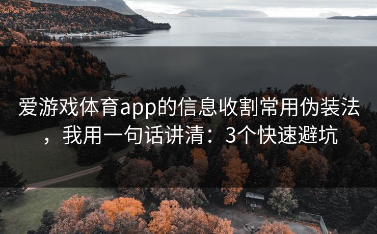 爱游戏体育app的信息收割常用伪装法，我用一句话讲清：3个快速避坑