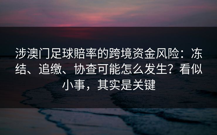 涉澳门足球賠率的跨境资金风险：冻结、追缴、协查可能怎么发生？看似小事，其实是关键