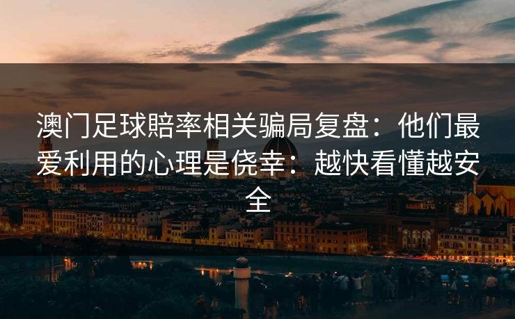澳门足球賠率相关骗局复盘：他们最爱利用的心理是侥幸：越快看懂越安全