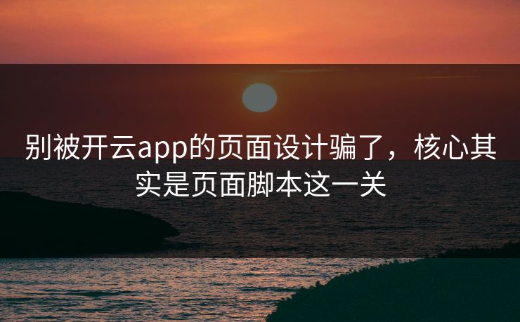 别被开云app的页面设计骗了，核心其实是页面脚本这一关