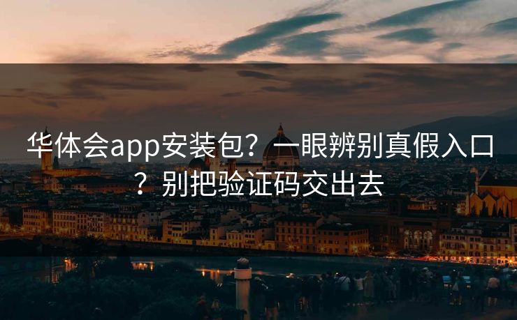 华体会app安装包？一眼辨别真假入口？别把验证码交出去