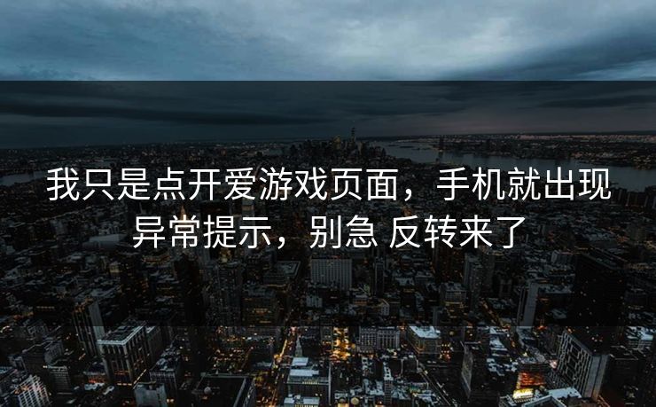 我只是点开爱游戏页面，手机就出现异常提示，别急 反转来了