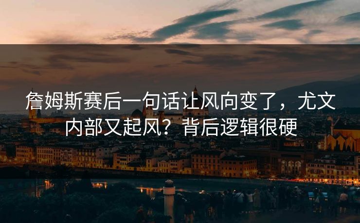 詹姆斯赛后一句话让风向变了，尤文内部又起风？背后逻辑很硬