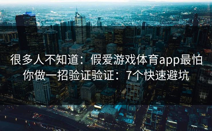 很多人不知道：假爱游戏体育app最怕你做一招验证验证：7个快速避坑