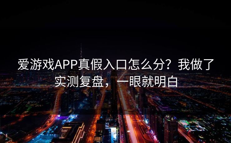 爱游戏APP真假入口怎么分?我做了实测复盘,一眼就明白 爱游戏APP真假入口怎么分?我做了实测复盘,一眼就明白