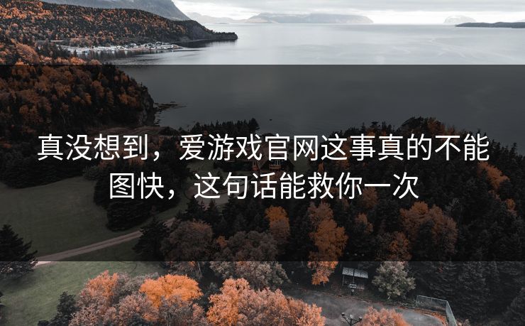 真没想到,爱游戏官网这事真的不能图快,这句话能救你一次 真没想到,爱游戏官网这事真的不能图快,这句话能救你一次